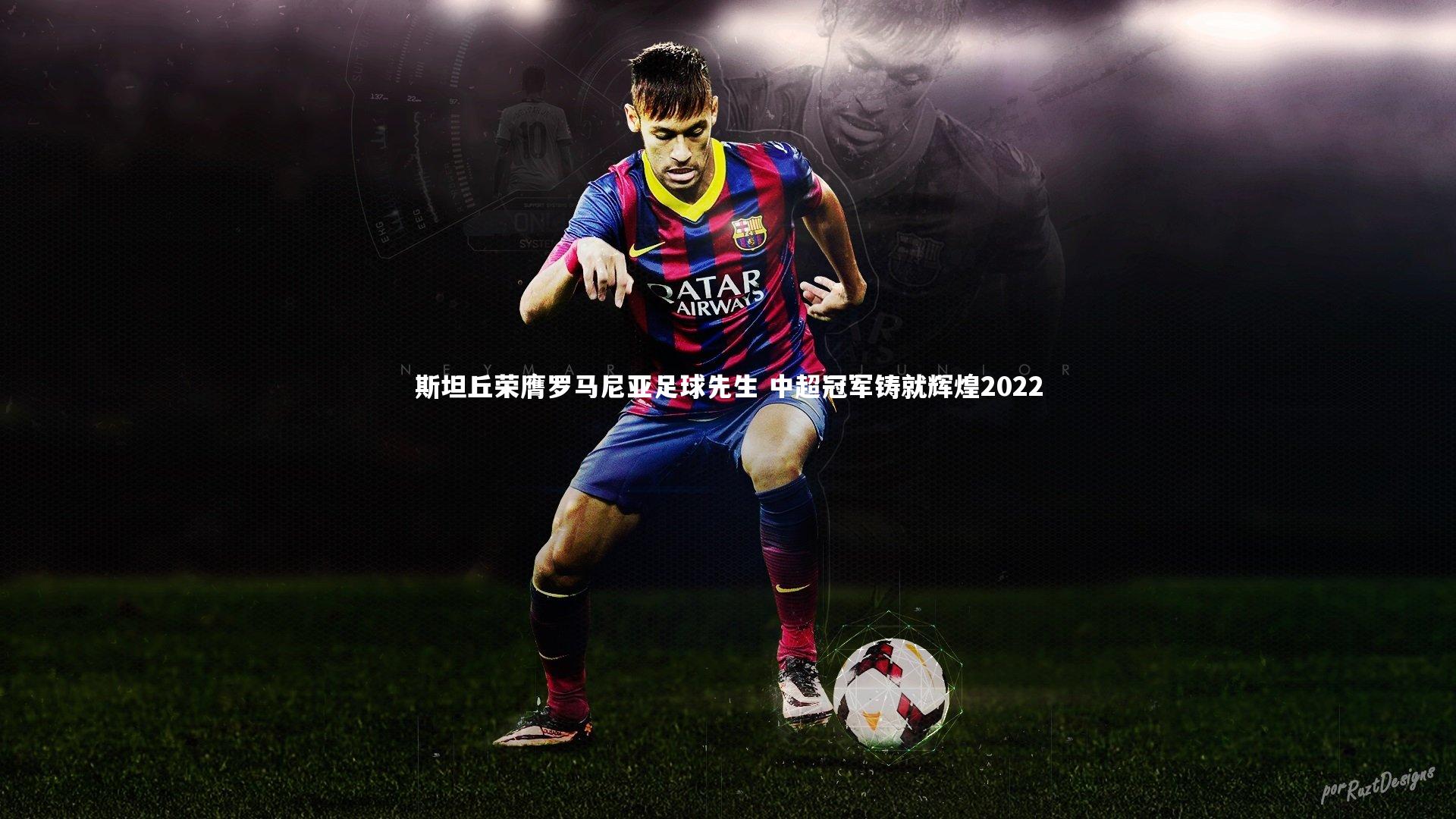 斯坦丘荣膺罗马尼亚足球先生 中超冠军铸就辉煌2022