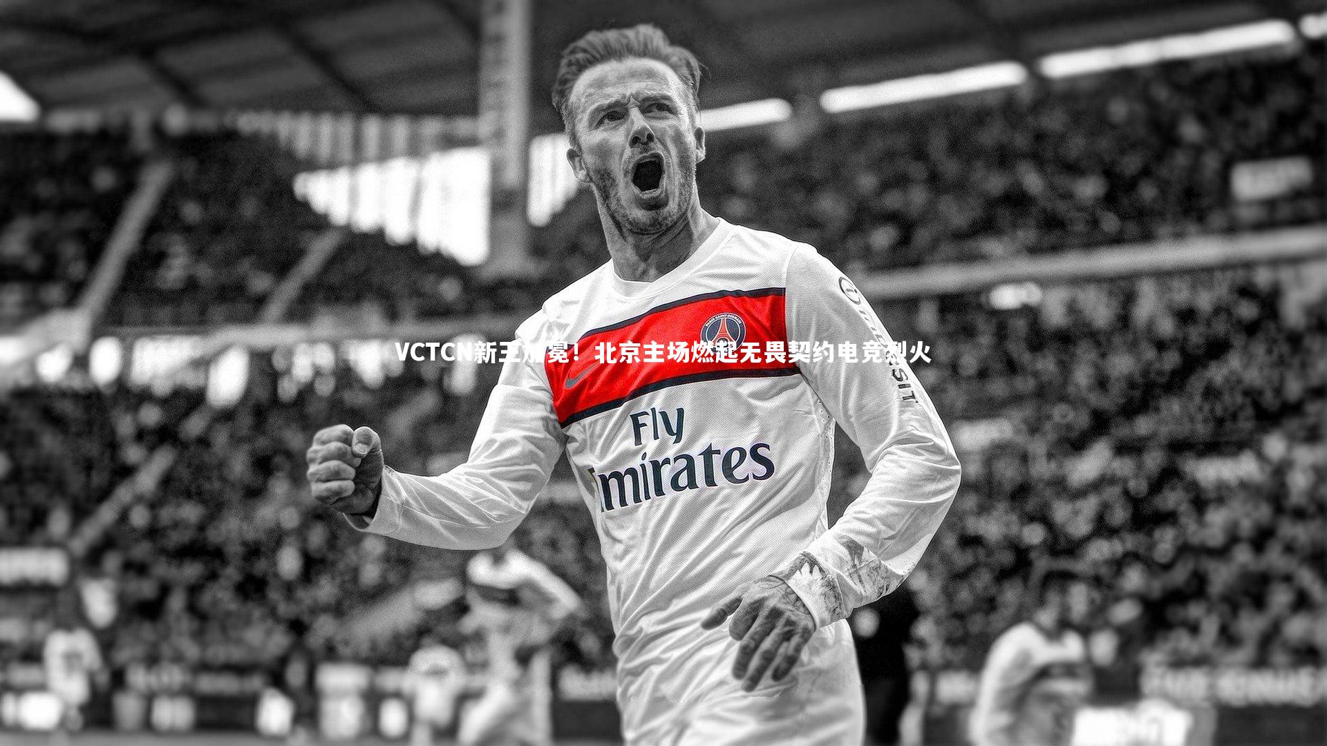 VCTCN新王加冕!北京主场燃起无畏契约电竞烈火