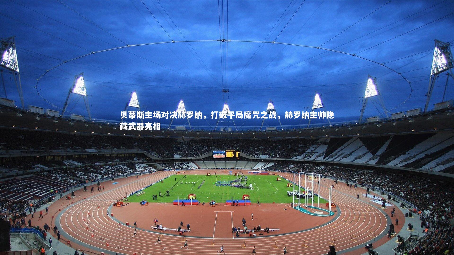 贝蒂斯主场对决赫罗纳，打破平局魔咒之战，赫罗纳主帅隐藏武器亮相