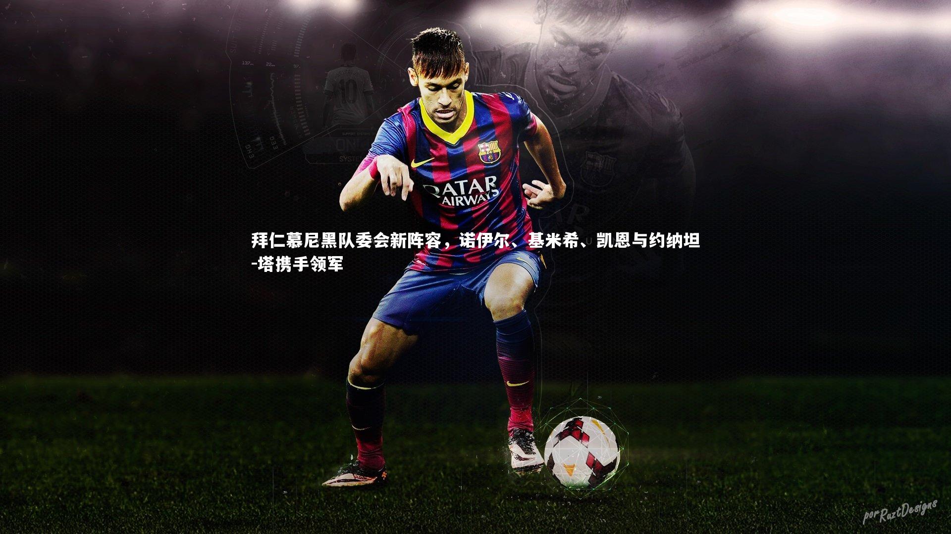 拜仁慕尼黑队委会新阵容，诺伊尔、基米希、凯恩与约纳坦-塔携手领军