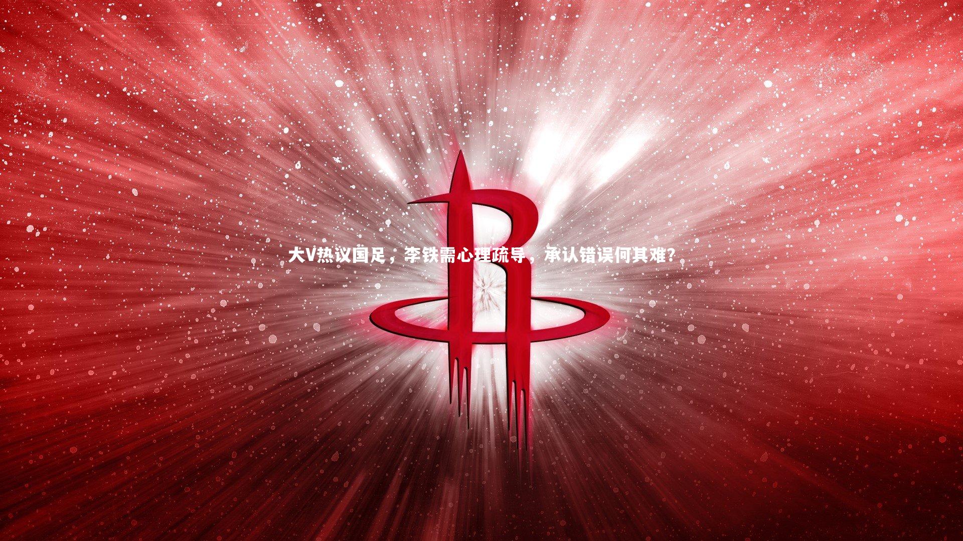 爱游戏体育|大V热议国足，李铁需心理疏导，承认错误何其难？