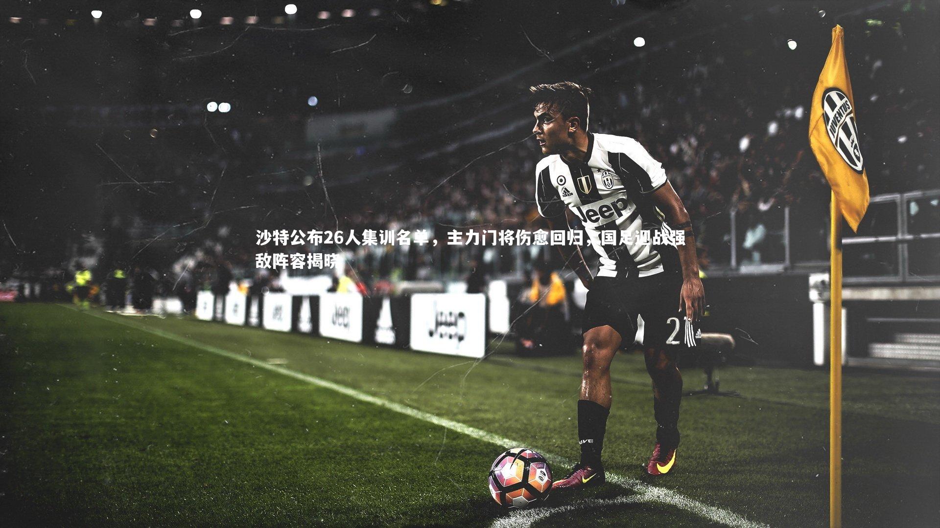 沙特公布26人集训名单,主力门将伤愈回归,国足迎战强敌阵容揭晓